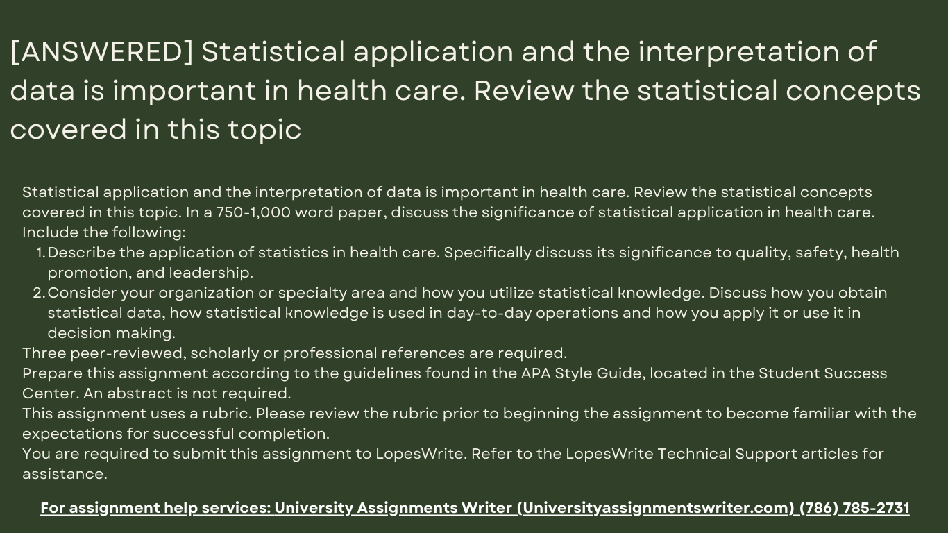 Statistical application and the interpretation of data is important in health care. Review the statistical concepts covered in this topic. In a 750-1,000 word paper, discuss the significance