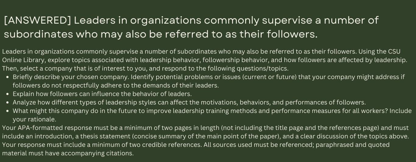 Leaders in organizations commonly supervise a number of subordinates who may also be referred to as their followers. Using the CSU Online Library, explore topics associated