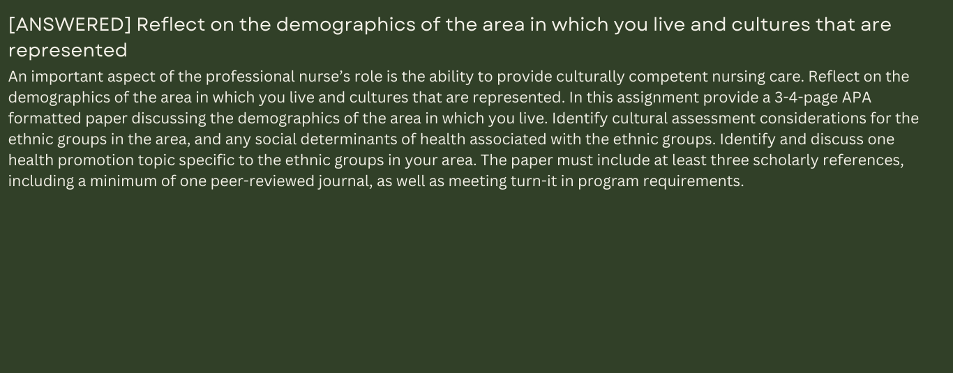 An important aspect of the professional nurse’s role is the ability to provide culturally competent nursing care. Reflect on the demographics of the area in which you live and cultures that are represented