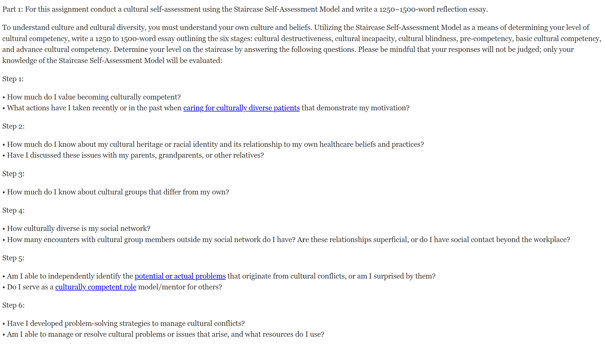 Part 1: For this assignment conduct a cultural self-assessment using the Staircase Self-Assessment Model and write a 1250–1500-word reflection essay. To understand culture and cultural diversity, you must understand your own culture and beliefs.